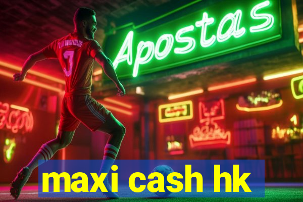 maxi cash hk