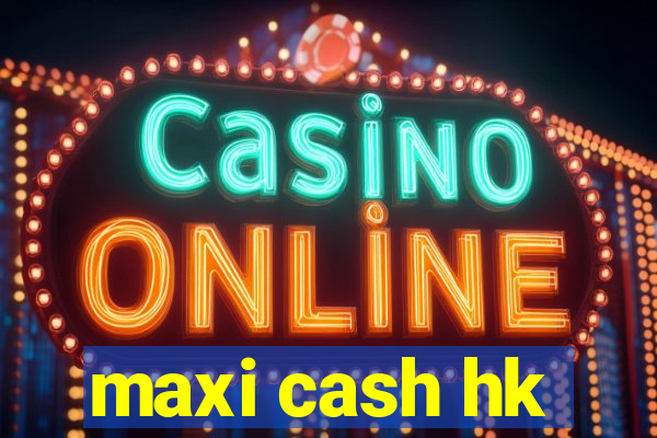 maxi cash hk