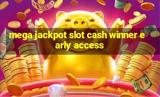 mega jackpot slot cash winner early access