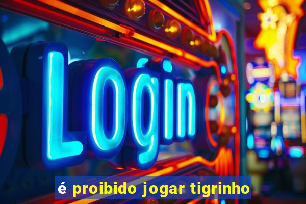 é proibido jogar tigrinho