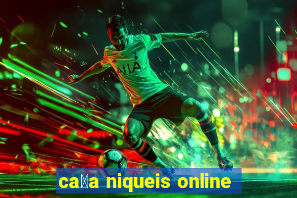 ca莽a niqueis online