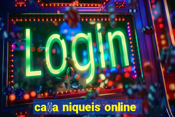 ca莽a niqueis online