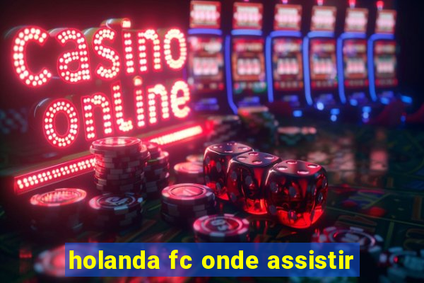 holanda fc onde assistir