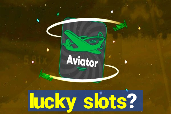 lucky slots?