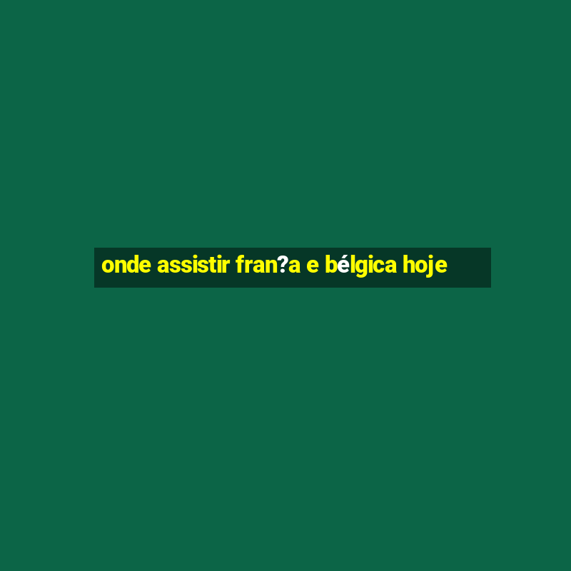 onde assistir fran?a e bélgica hoje