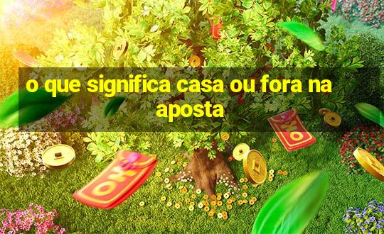 o que significa casa ou fora na aposta