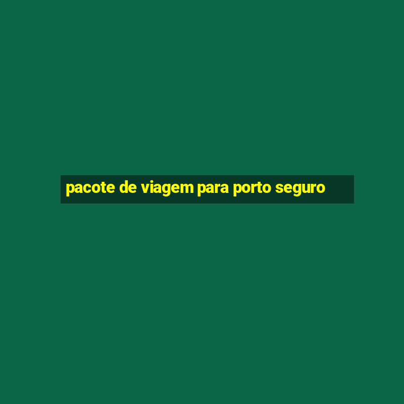 pacote de viagem para porto seguro