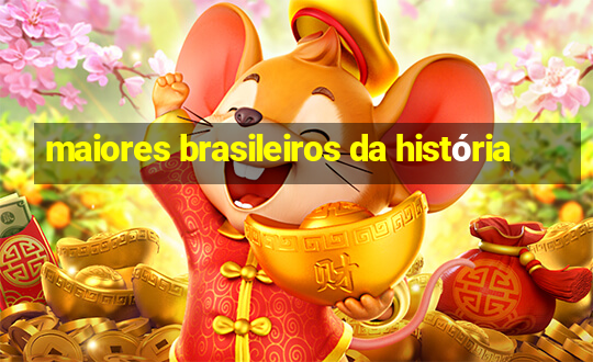 maiores brasileiros da história