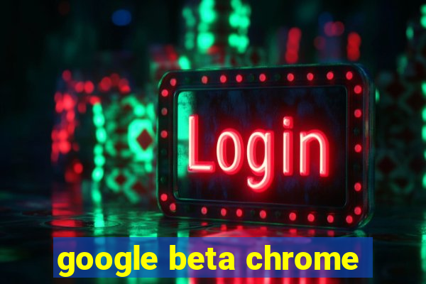 google beta chrome