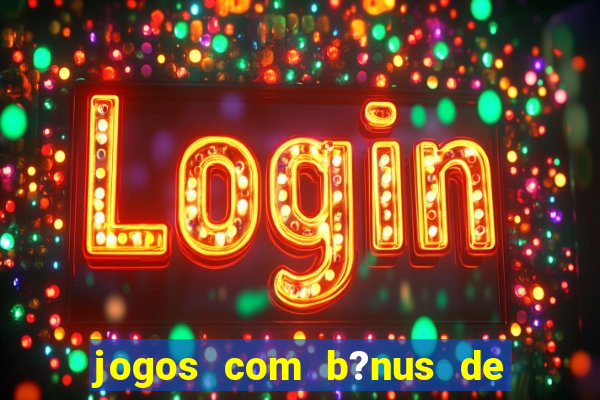 jogos com b?nus de boas-vindas slots