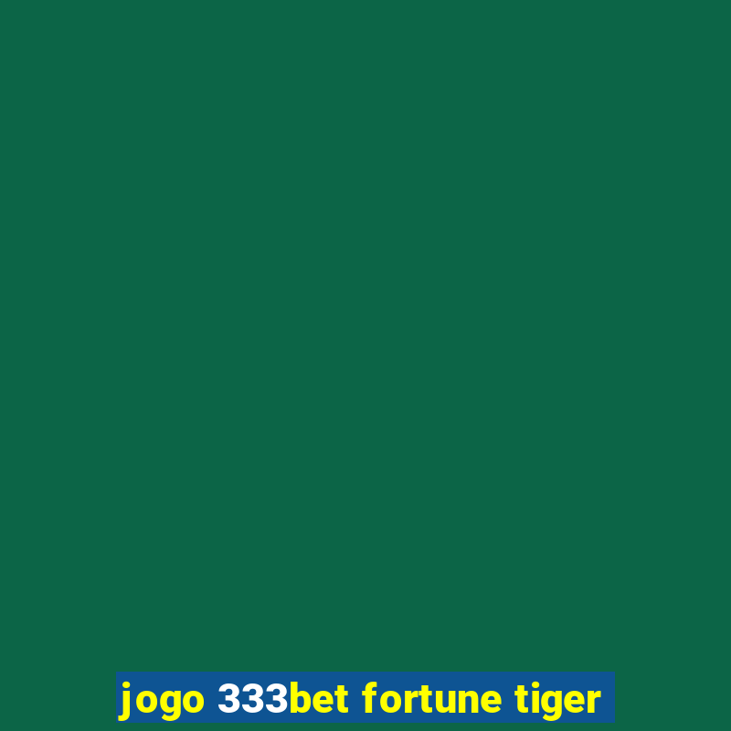 jogo 333bet fortune tiger