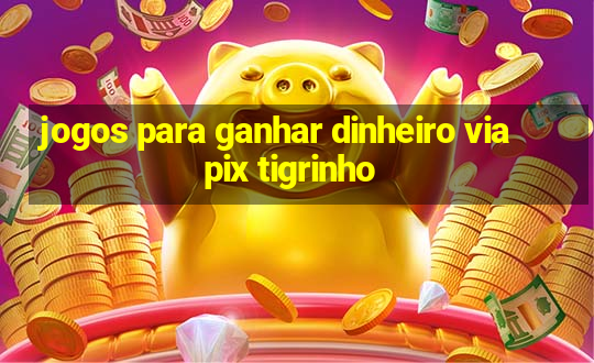 jogos para ganhar dinheiro via pix tigrinho