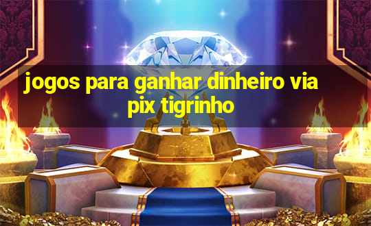 jogos para ganhar dinheiro via pix tigrinho