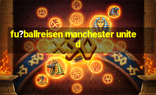 fu?ballreisen manchester united