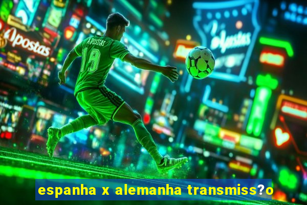 espanha x alemanha transmiss?o