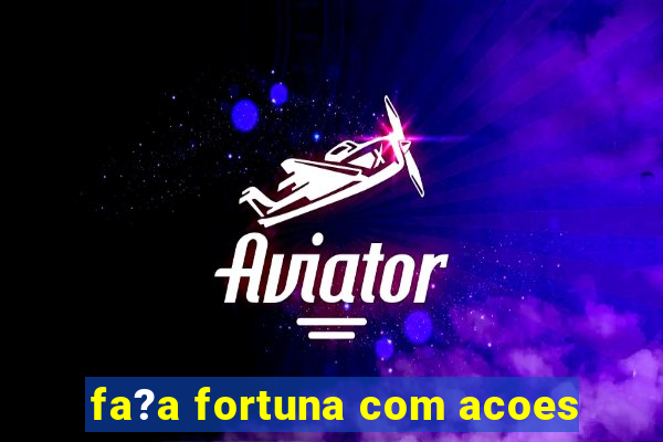 fa?a fortuna com acoes