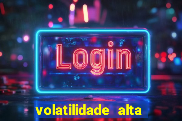 volatilidade alta no jogo