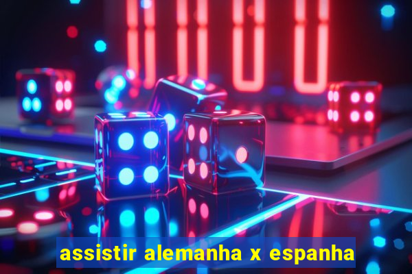 assistir alemanha x espanha