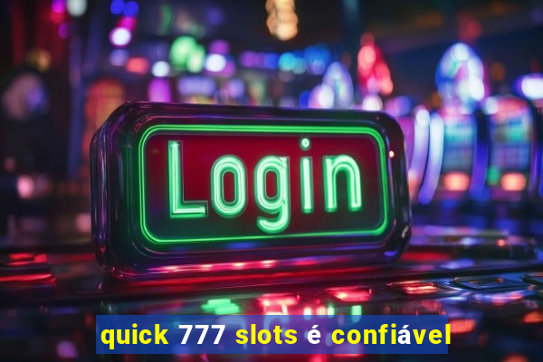 quick 777 slots é confiável