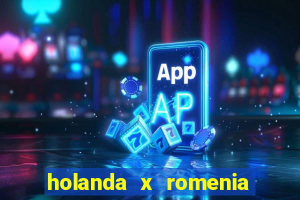 holanda x romenia onde assistir