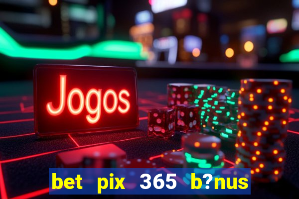 bet pix 365 b?nus como sacar