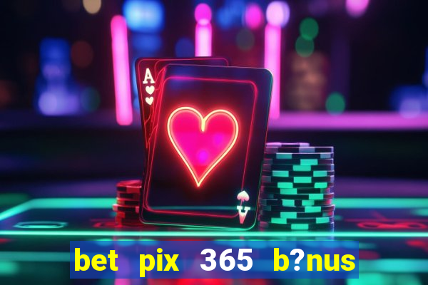 bet pix 365 b?nus como sacar