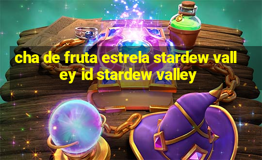 cha de fruta estrela stardew valley id stardew valley