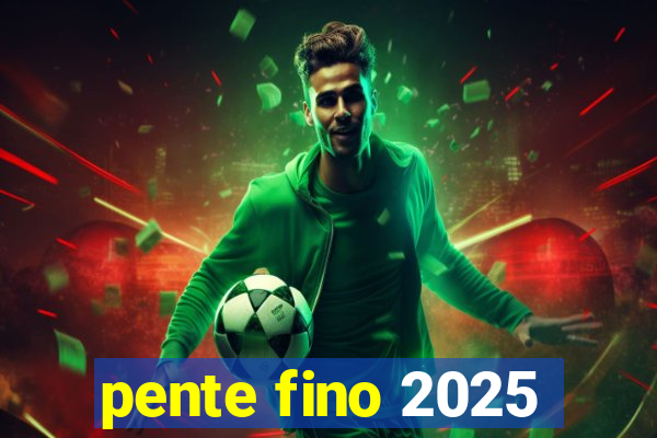 pente fino 2025