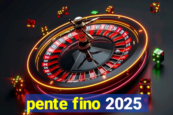 pente fino 2025