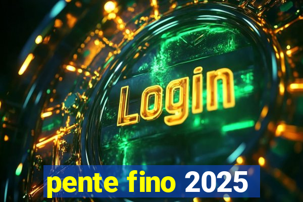 pente fino 2025