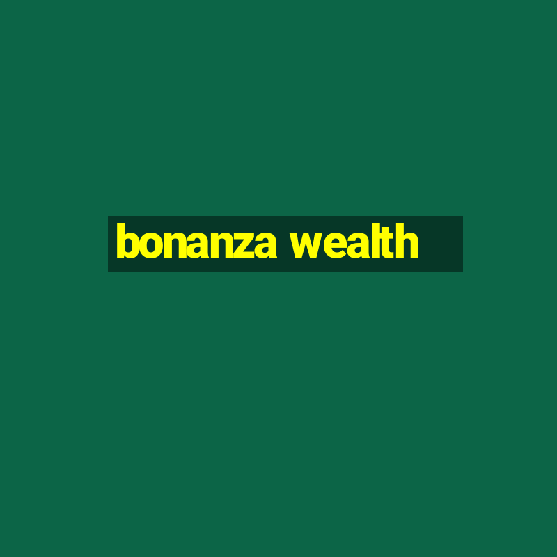 bonanza wealth