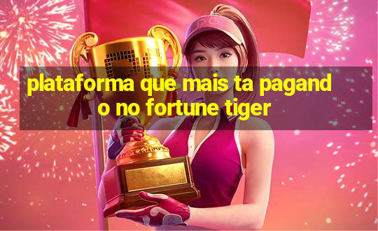 plataforma que mais ta pagando no fortune tiger