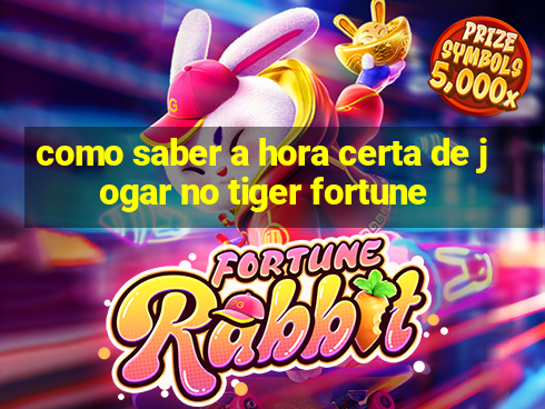 como saber a hora certa de jogar no tiger fortune