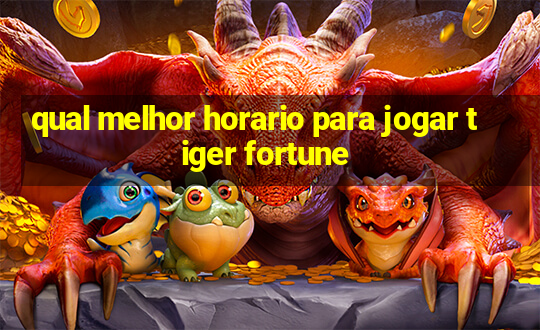 qual melhor horario para jogar tiger fortune