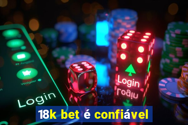 18k bet é confiável