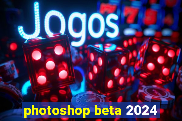 photoshop beta 2024