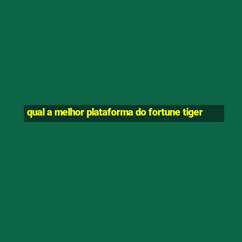 qual a melhor plataforma do fortune tiger