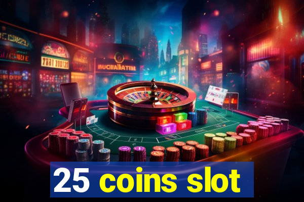 25 coins slot