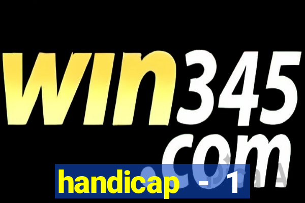 handicap - 1 resultado final