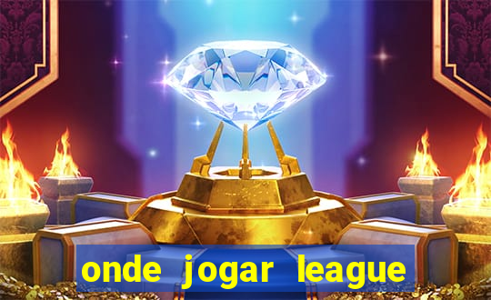 onde jogar league of legends