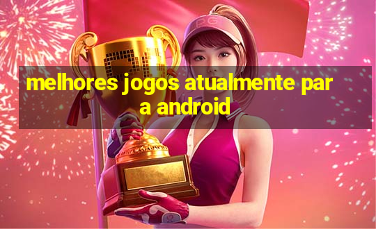 melhores jogos atualmente para android