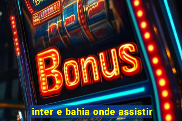 inter e bahia onde assistir