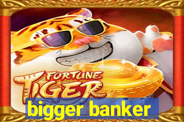 bigger banker