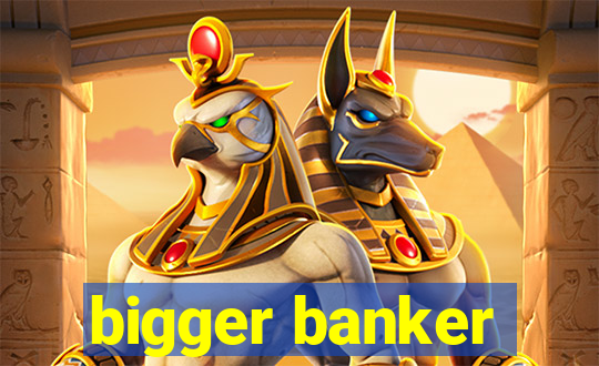 bigger banker