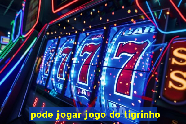 pode jogar jogo do tigrinho