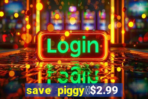 save piggy▼$2.99 to $0.99