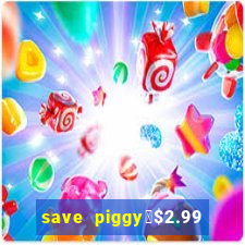 save piggy▼$2.99 to $0.99