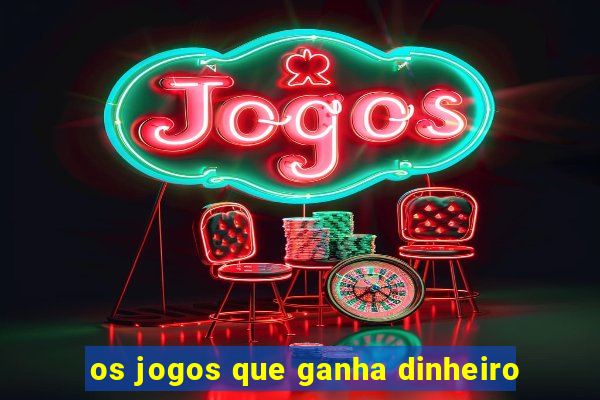 os jogos que ganha dinheiro