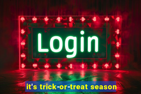 it's trick-or-treat season