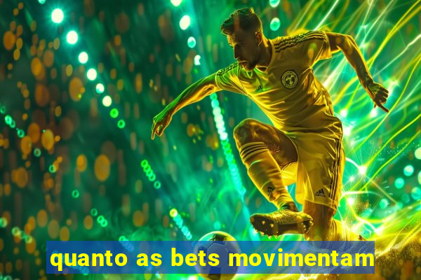 quanto as bets movimentam